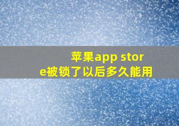 苹果app store被锁了以后多久能用